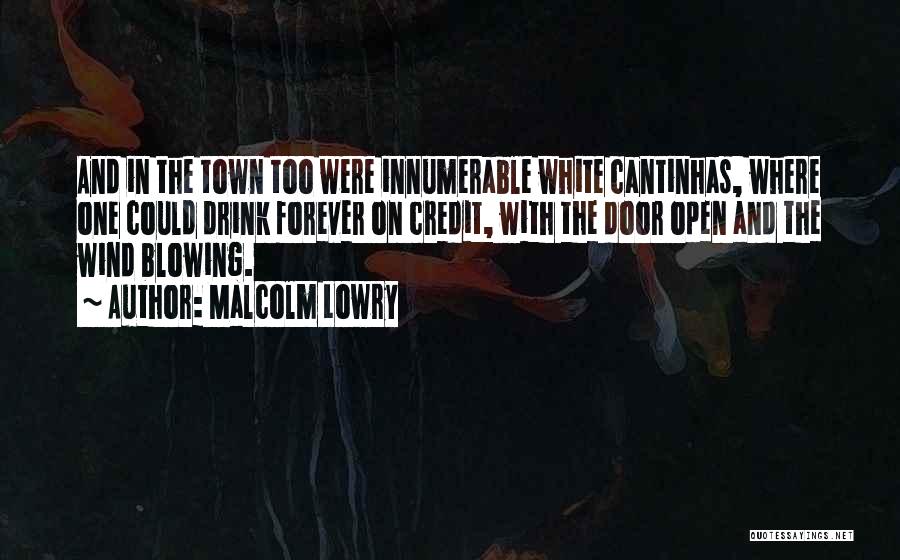 Malcolm Lowry Quotes: And In The Town Too Were Innumerable White Cantinhas, Where One Could Drink Forever On Credit, With The Door Open