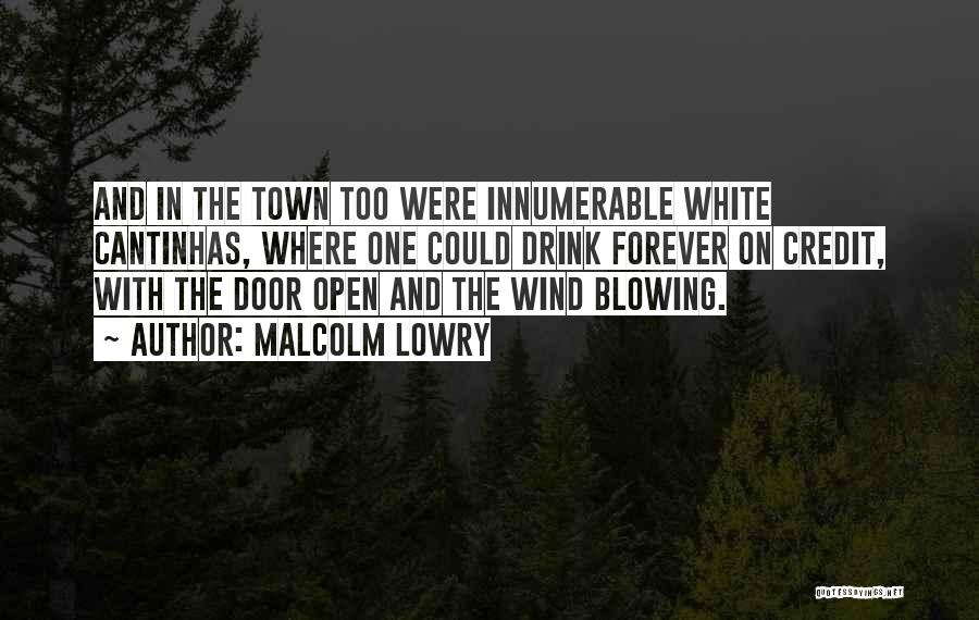 Malcolm Lowry Quotes: And In The Town Too Were Innumerable White Cantinhas, Where One Could Drink Forever On Credit, With The Door Open