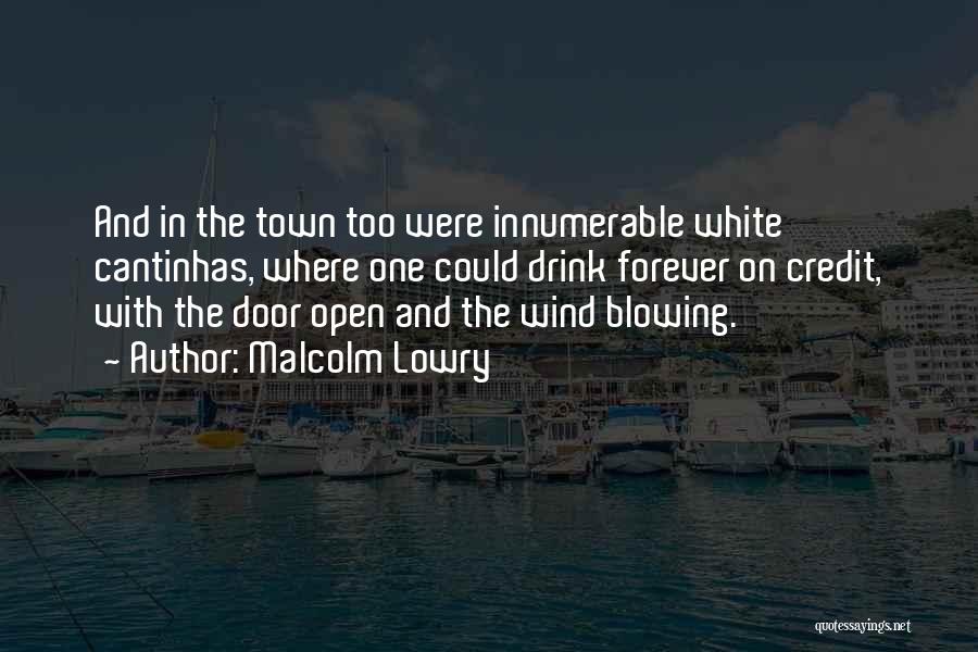 Malcolm Lowry Quotes: And In The Town Too Were Innumerable White Cantinhas, Where One Could Drink Forever On Credit, With The Door Open