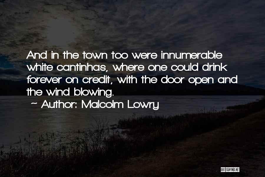 Malcolm Lowry Quotes: And In The Town Too Were Innumerable White Cantinhas, Where One Could Drink Forever On Credit, With The Door Open