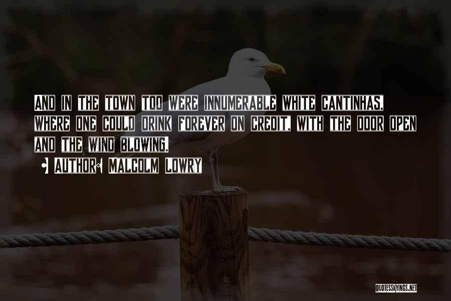 Malcolm Lowry Quotes: And In The Town Too Were Innumerable White Cantinhas, Where One Could Drink Forever On Credit, With The Door Open