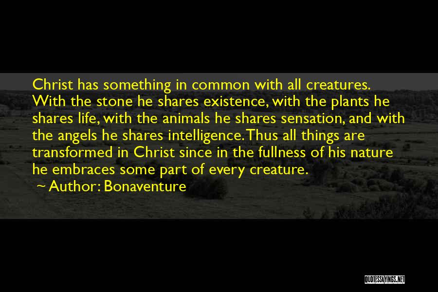 Bonaventure Quotes: Christ Has Something In Common With All Creatures. With The Stone He Shares Existence, With The Plants He Shares Life,