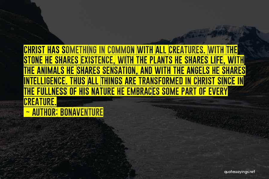 Bonaventure Quotes: Christ Has Something In Common With All Creatures. With The Stone He Shares Existence, With The Plants He Shares Life,