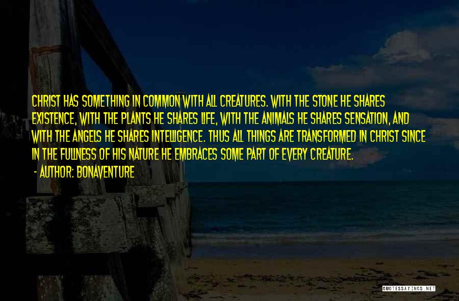 Bonaventure Quotes: Christ Has Something In Common With All Creatures. With The Stone He Shares Existence, With The Plants He Shares Life,