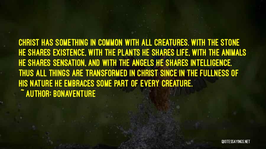 Bonaventure Quotes: Christ Has Something In Common With All Creatures. With The Stone He Shares Existence, With The Plants He Shares Life,