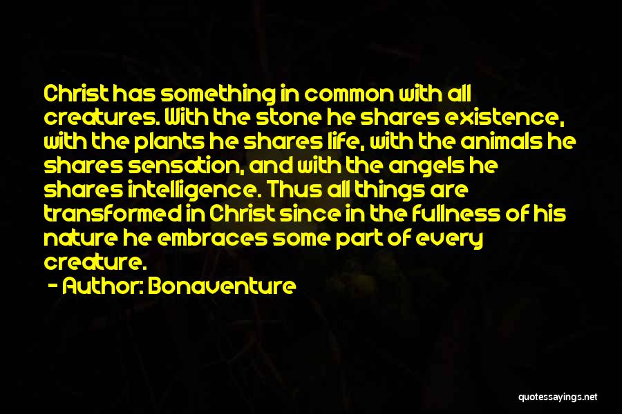 Bonaventure Quotes: Christ Has Something In Common With All Creatures. With The Stone He Shares Existence, With The Plants He Shares Life,