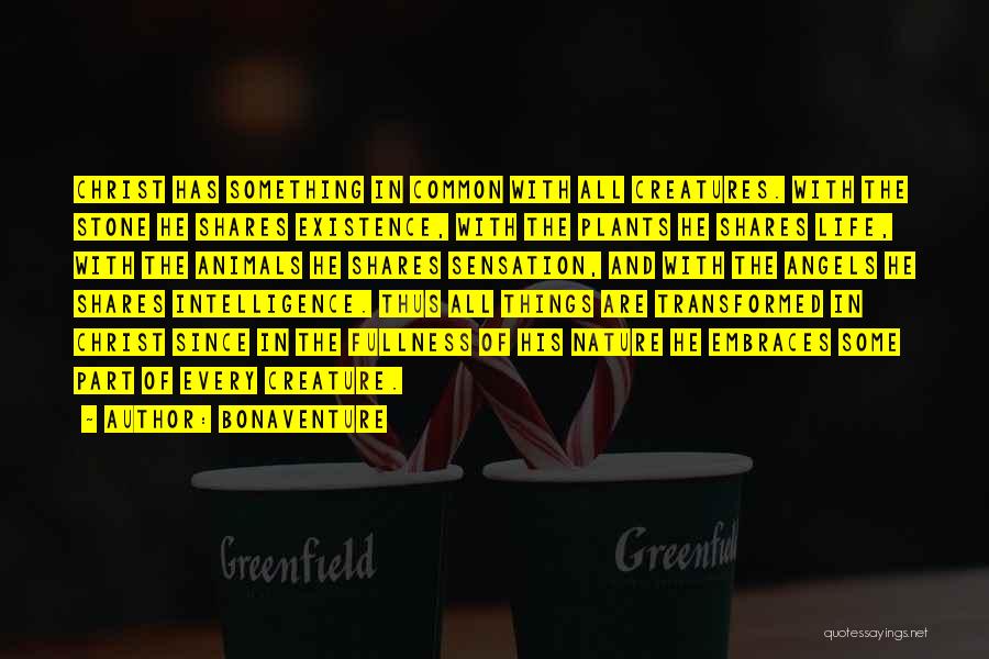 Bonaventure Quotes: Christ Has Something In Common With All Creatures. With The Stone He Shares Existence, With The Plants He Shares Life,