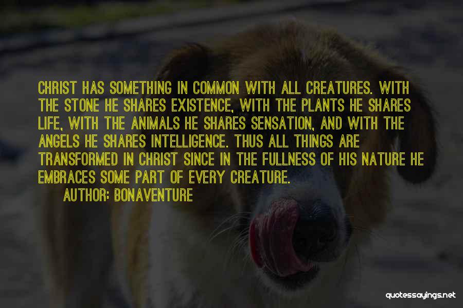 Bonaventure Quotes: Christ Has Something In Common With All Creatures. With The Stone He Shares Existence, With The Plants He Shares Life,