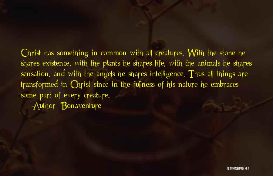 Bonaventure Quotes: Christ Has Something In Common With All Creatures. With The Stone He Shares Existence, With The Plants He Shares Life,