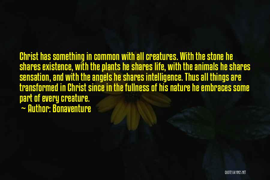 Bonaventure Quotes: Christ Has Something In Common With All Creatures. With The Stone He Shares Existence, With The Plants He Shares Life,