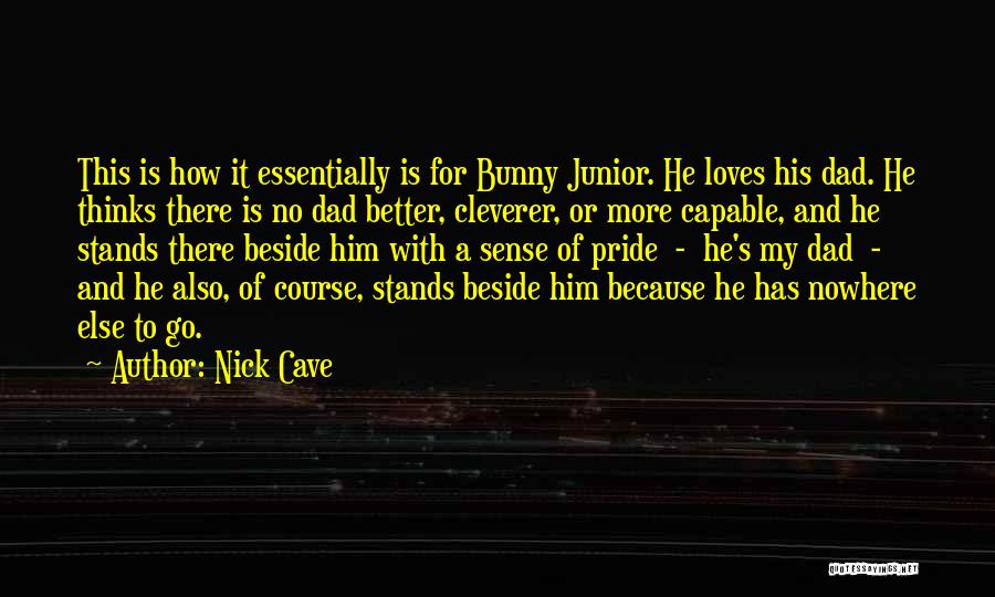 Nick Cave Quotes: This Is How It Essentially Is For Bunny Junior. He Loves His Dad. He Thinks There Is No Dad Better,