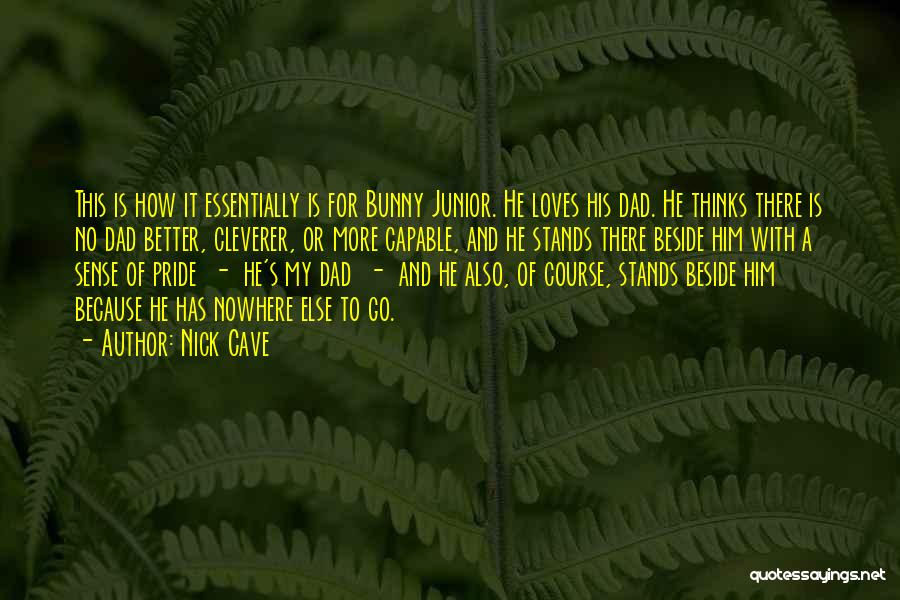 Nick Cave Quotes: This Is How It Essentially Is For Bunny Junior. He Loves His Dad. He Thinks There Is No Dad Better,