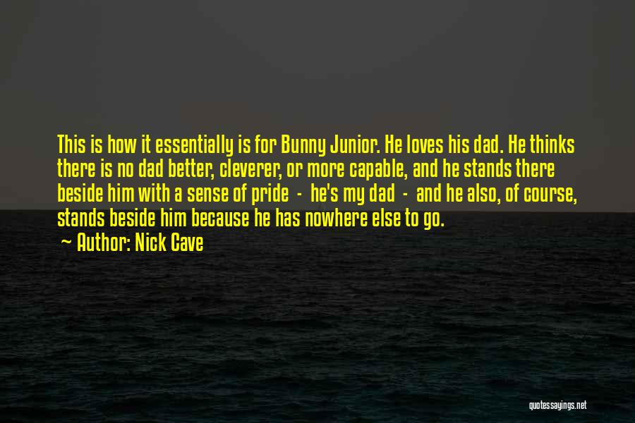 Nick Cave Quotes: This Is How It Essentially Is For Bunny Junior. He Loves His Dad. He Thinks There Is No Dad Better,