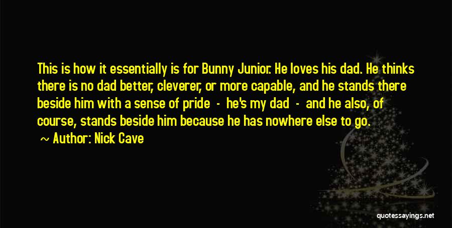 Nick Cave Quotes: This Is How It Essentially Is For Bunny Junior. He Loves His Dad. He Thinks There Is No Dad Better,