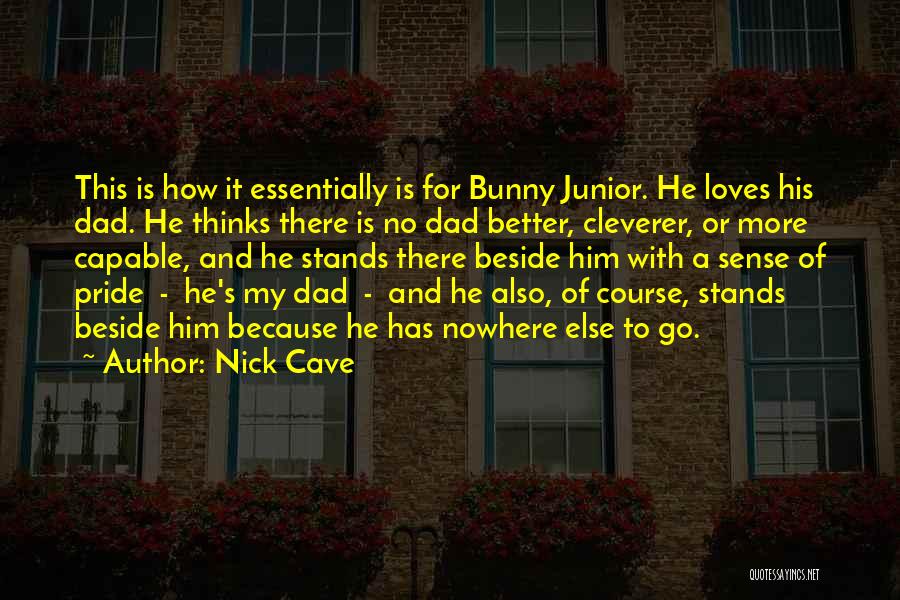 Nick Cave Quotes: This Is How It Essentially Is For Bunny Junior. He Loves His Dad. He Thinks There Is No Dad Better,