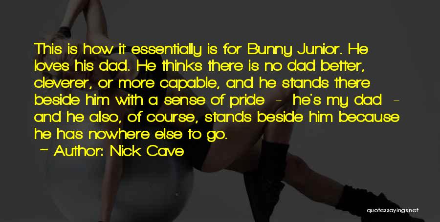 Nick Cave Quotes: This Is How It Essentially Is For Bunny Junior. He Loves His Dad. He Thinks There Is No Dad Better,