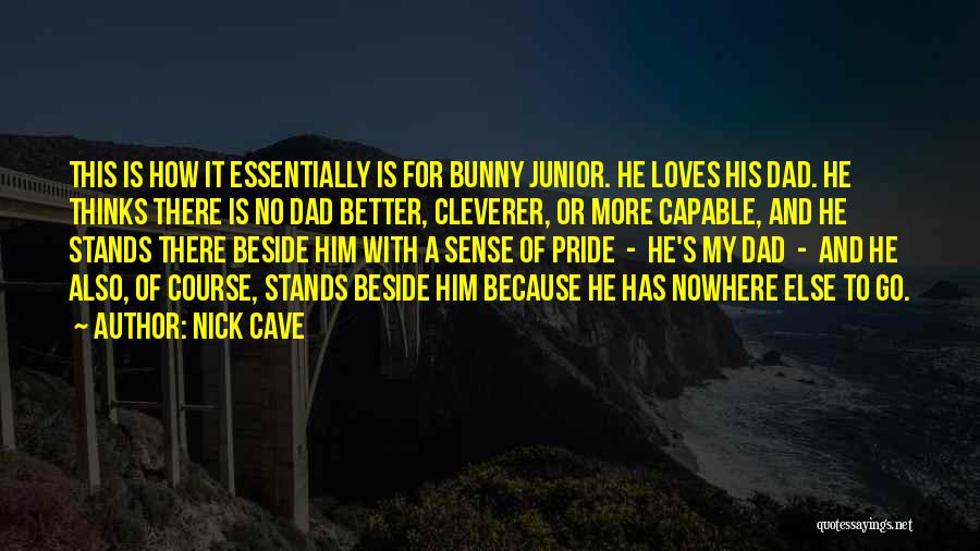 Nick Cave Quotes: This Is How It Essentially Is For Bunny Junior. He Loves His Dad. He Thinks There Is No Dad Better,