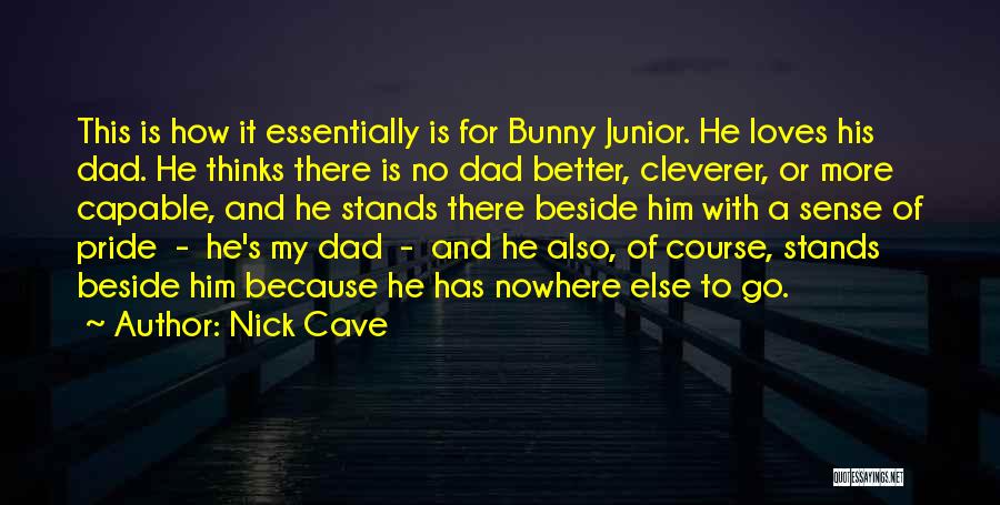 Nick Cave Quotes: This Is How It Essentially Is For Bunny Junior. He Loves His Dad. He Thinks There Is No Dad Better,