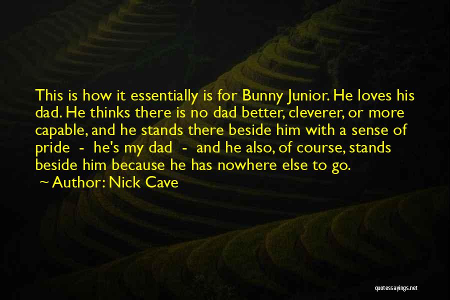 Nick Cave Quotes: This Is How It Essentially Is For Bunny Junior. He Loves His Dad. He Thinks There Is No Dad Better,