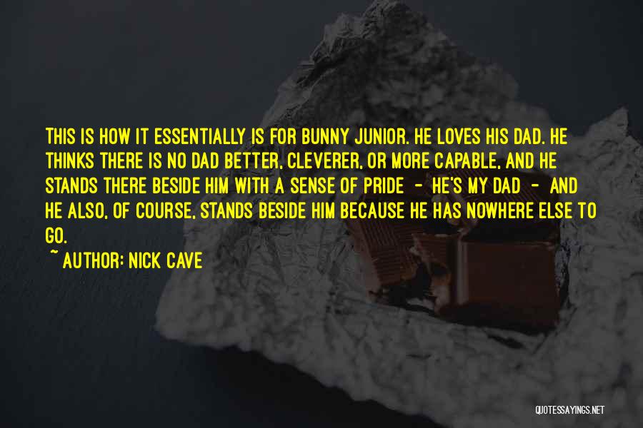 Nick Cave Quotes: This Is How It Essentially Is For Bunny Junior. He Loves His Dad. He Thinks There Is No Dad Better,