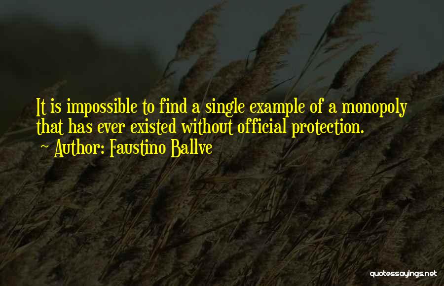 Faustino Ballve Quotes: It Is Impossible To Find A Single Example Of A Monopoly That Has Ever Existed Without Official Protection.