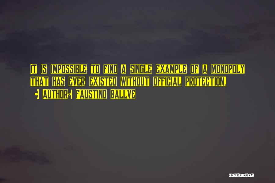 Faustino Ballve Quotes: It Is Impossible To Find A Single Example Of A Monopoly That Has Ever Existed Without Official Protection.