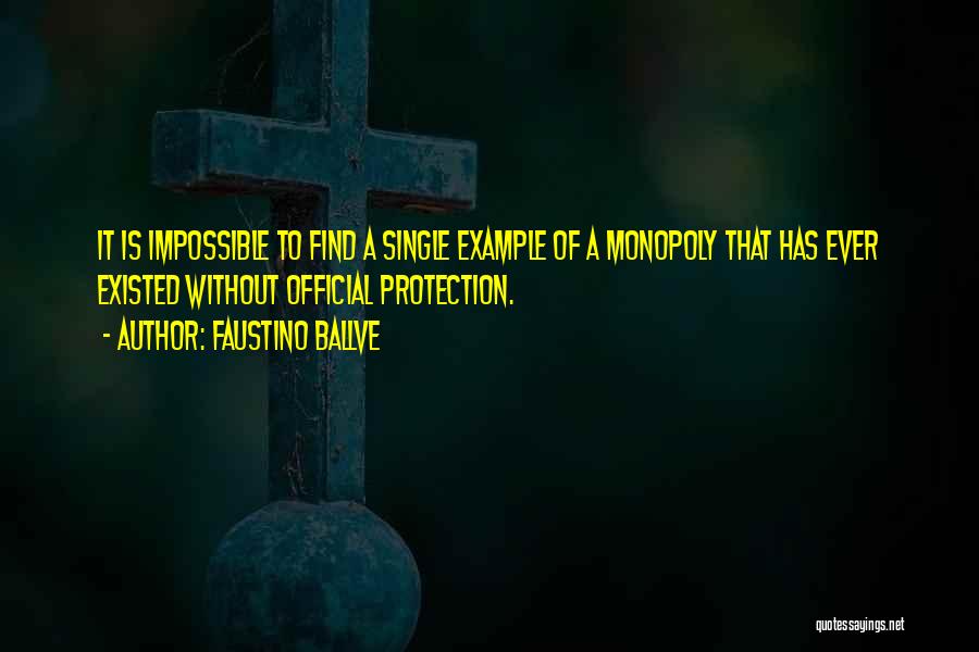 Faustino Ballve Quotes: It Is Impossible To Find A Single Example Of A Monopoly That Has Ever Existed Without Official Protection.