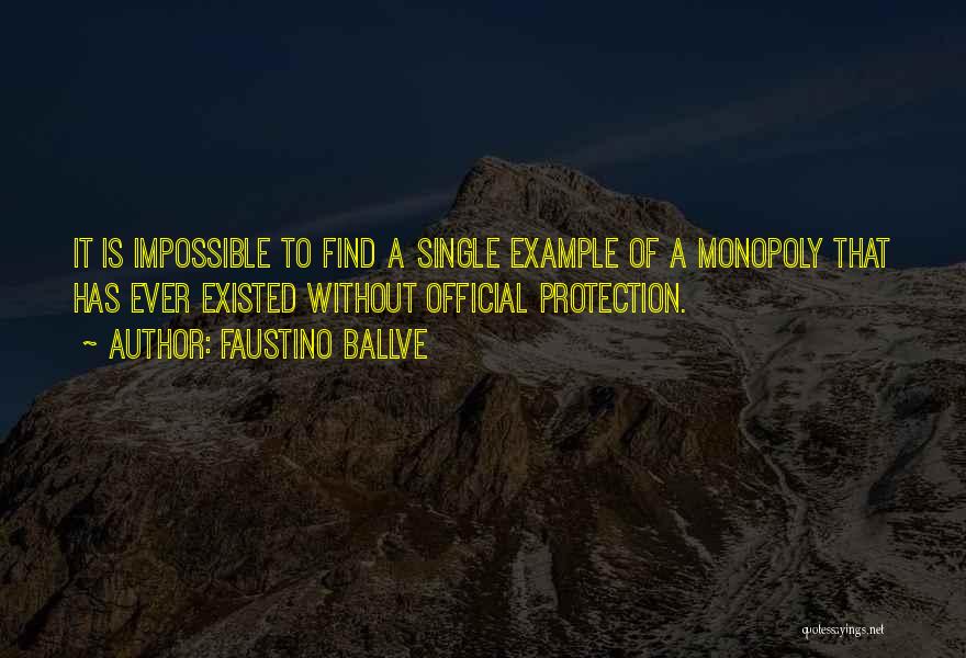 Faustino Ballve Quotes: It Is Impossible To Find A Single Example Of A Monopoly That Has Ever Existed Without Official Protection.