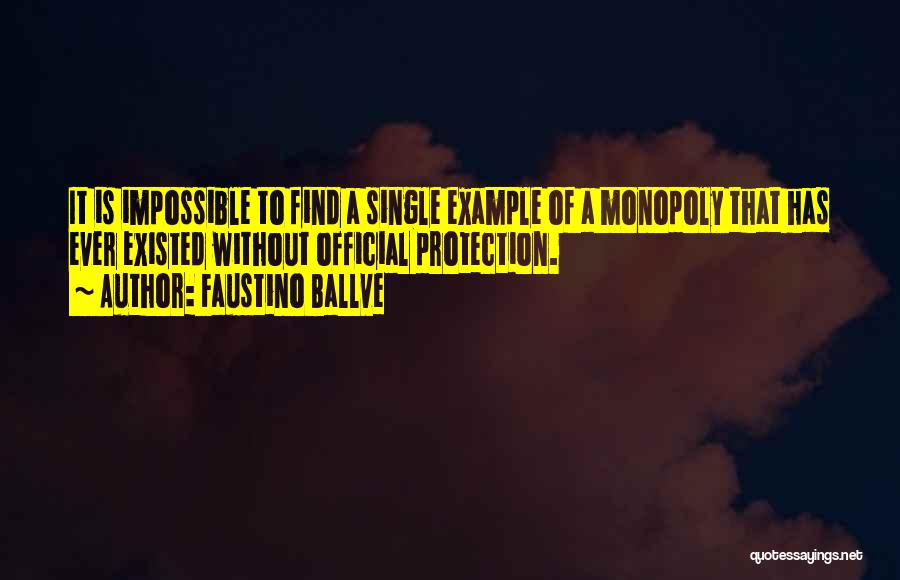 Faustino Ballve Quotes: It Is Impossible To Find A Single Example Of A Monopoly That Has Ever Existed Without Official Protection.