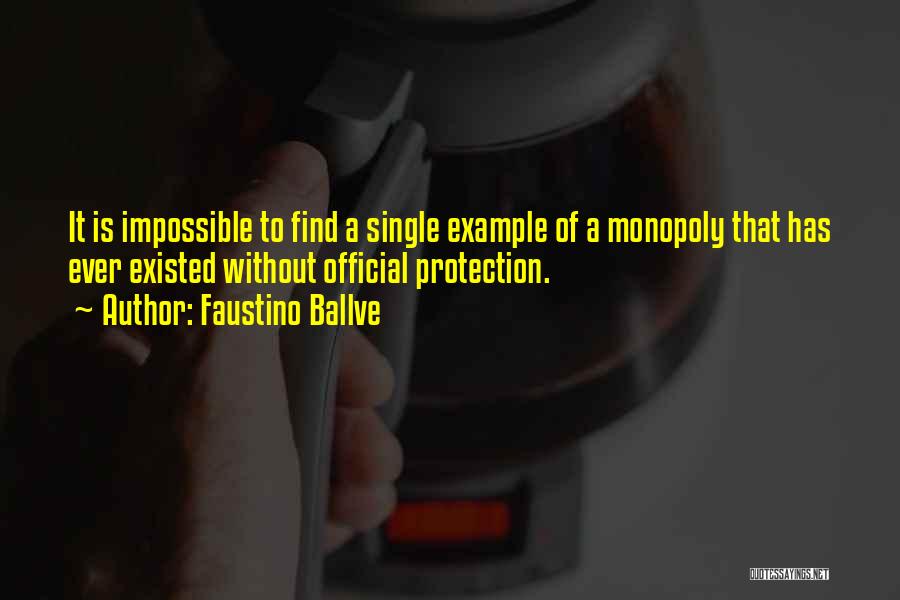 Faustino Ballve Quotes: It Is Impossible To Find A Single Example Of A Monopoly That Has Ever Existed Without Official Protection.
