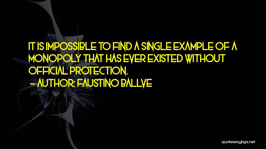 Faustino Ballve Quotes: It Is Impossible To Find A Single Example Of A Monopoly That Has Ever Existed Without Official Protection.