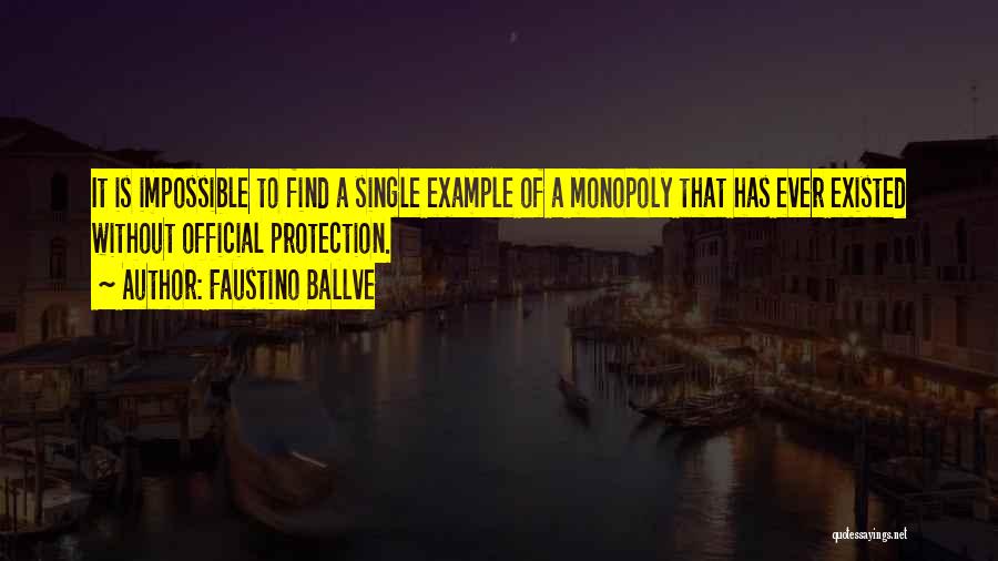 Faustino Ballve Quotes: It Is Impossible To Find A Single Example Of A Monopoly That Has Ever Existed Without Official Protection.