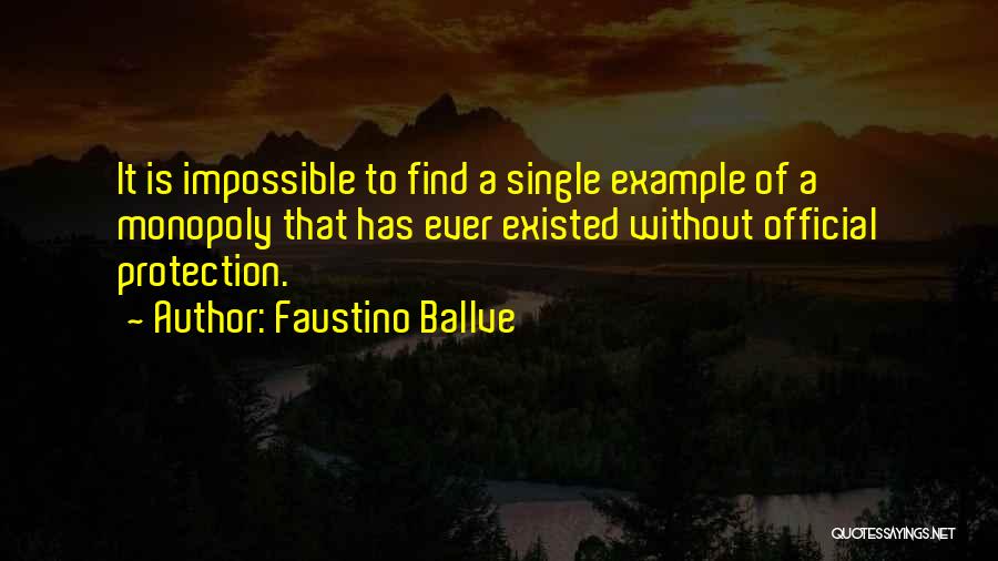 Faustino Ballve Quotes: It Is Impossible To Find A Single Example Of A Monopoly That Has Ever Existed Without Official Protection.