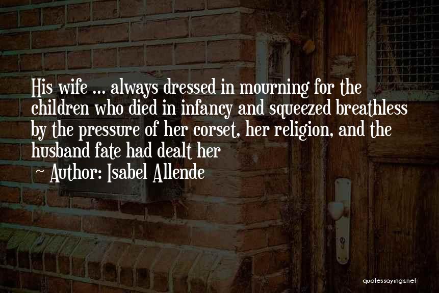 Isabel Allende Quotes: His Wife ... Always Dressed In Mourning For The Children Who Died In Infancy And Squeezed Breathless By The Pressure