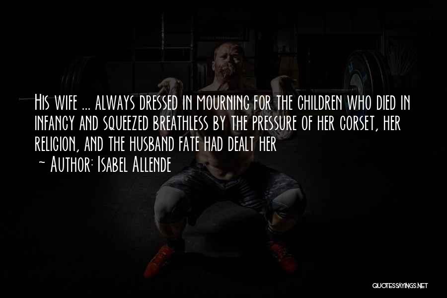 Isabel Allende Quotes: His Wife ... Always Dressed In Mourning For The Children Who Died In Infancy And Squeezed Breathless By The Pressure