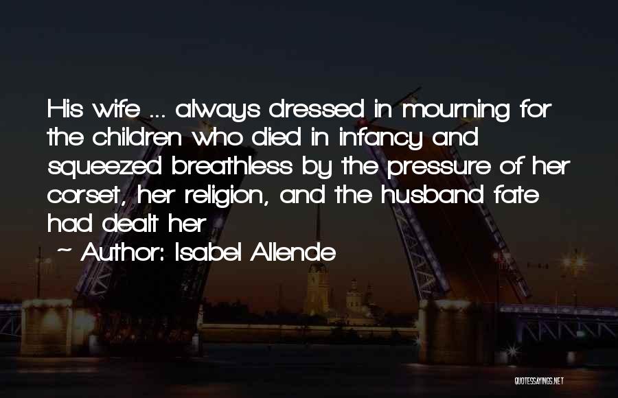 Isabel Allende Quotes: His Wife ... Always Dressed In Mourning For The Children Who Died In Infancy And Squeezed Breathless By The Pressure