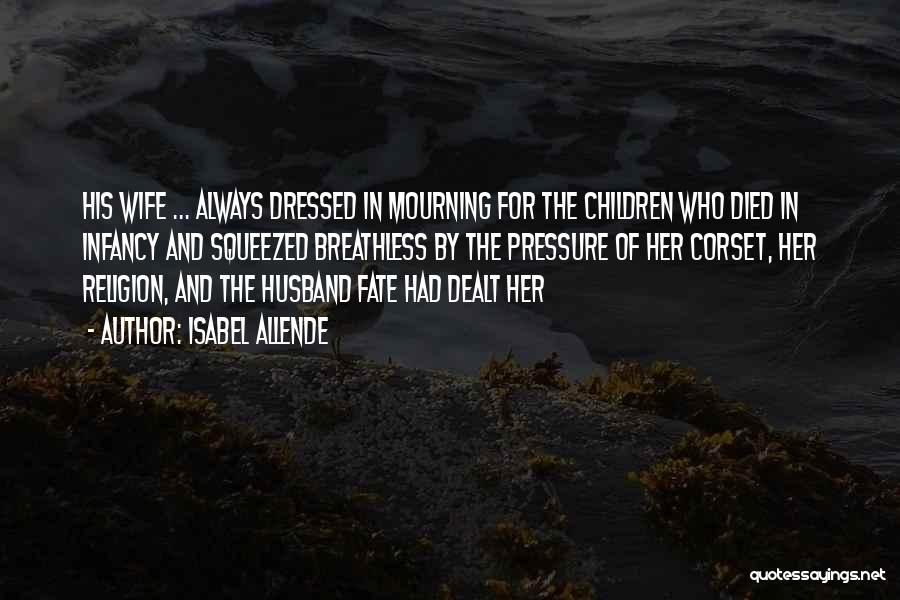 Isabel Allende Quotes: His Wife ... Always Dressed In Mourning For The Children Who Died In Infancy And Squeezed Breathless By The Pressure
