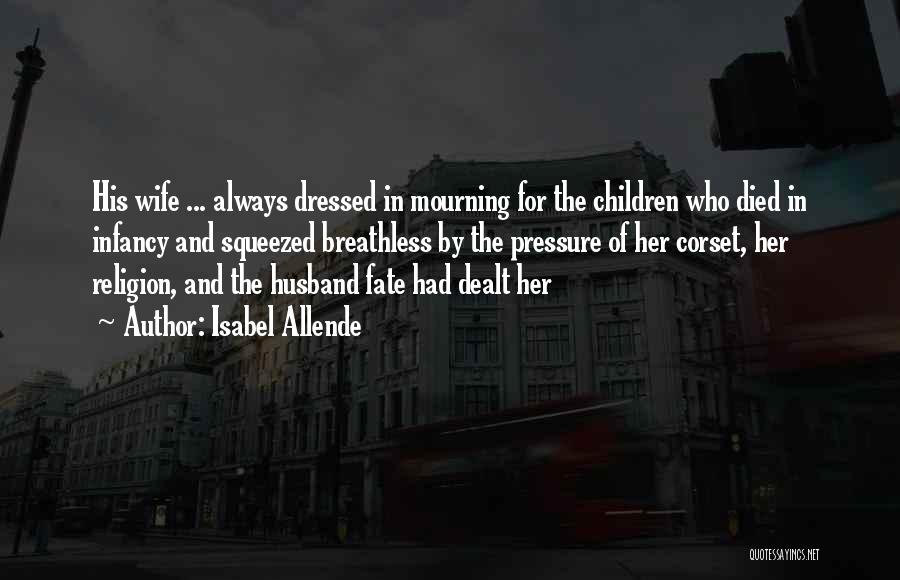 Isabel Allende Quotes: His Wife ... Always Dressed In Mourning For The Children Who Died In Infancy And Squeezed Breathless By The Pressure