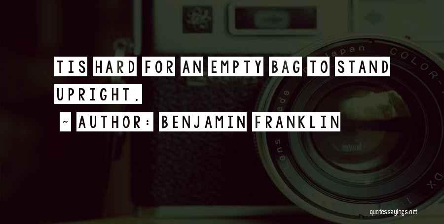 Benjamin Franklin Quotes: Tis Hard For An Empty Bag To Stand Upright.