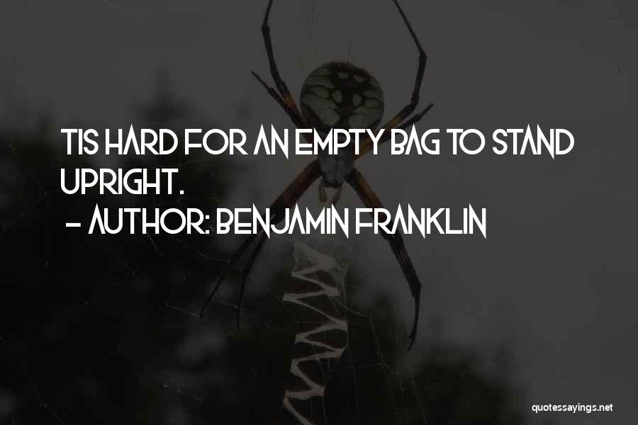 Benjamin Franklin Quotes: Tis Hard For An Empty Bag To Stand Upright.