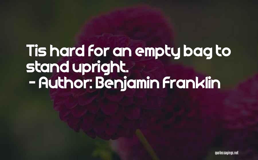 Benjamin Franklin Quotes: Tis Hard For An Empty Bag To Stand Upright.