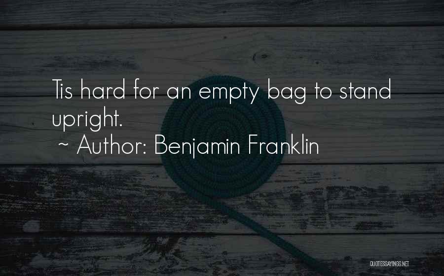 Benjamin Franklin Quotes: Tis Hard For An Empty Bag To Stand Upright.
