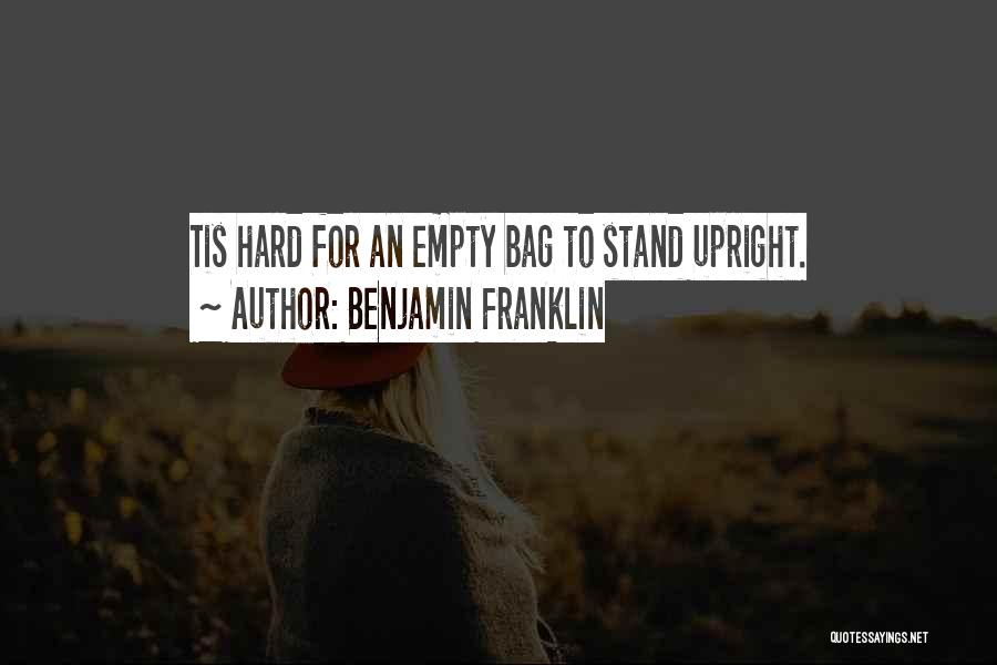Benjamin Franklin Quotes: Tis Hard For An Empty Bag To Stand Upright.