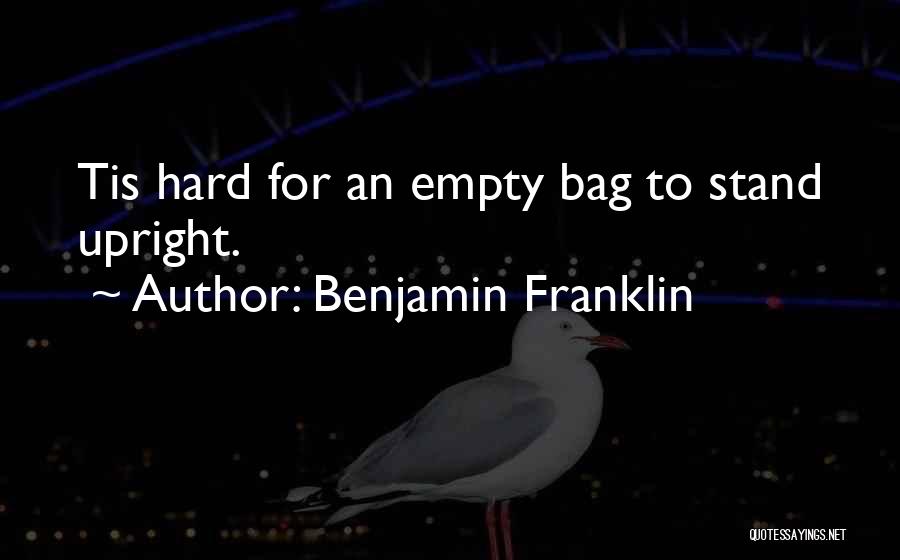 Benjamin Franklin Quotes: Tis Hard For An Empty Bag To Stand Upright.