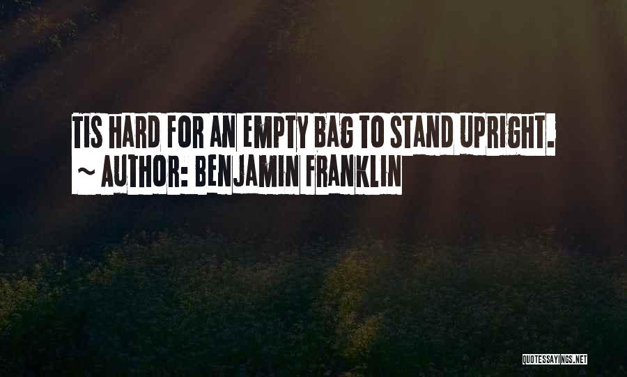 Benjamin Franklin Quotes: Tis Hard For An Empty Bag To Stand Upright.