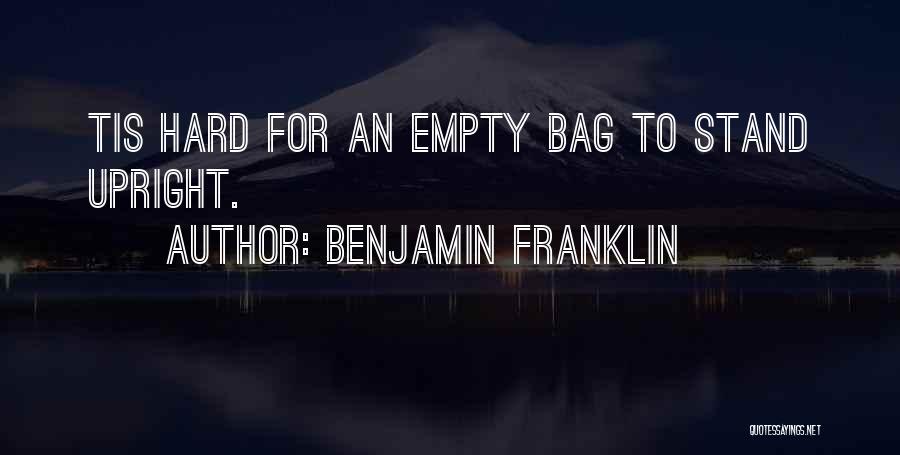 Benjamin Franklin Quotes: Tis Hard For An Empty Bag To Stand Upright.