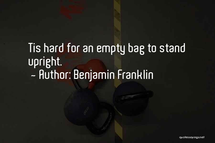 Benjamin Franklin Quotes: Tis Hard For An Empty Bag To Stand Upright.