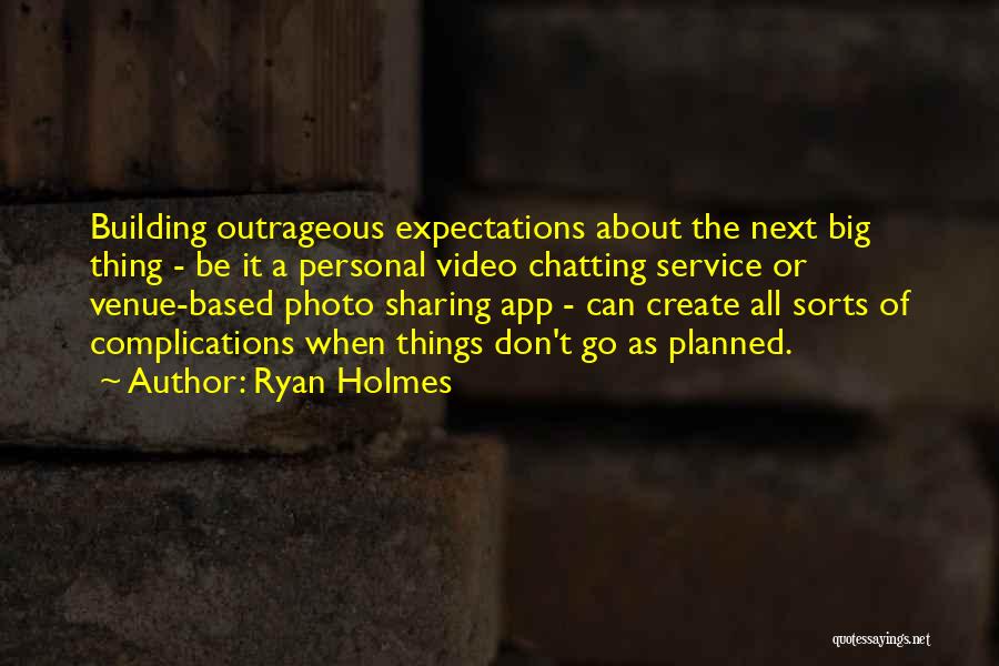 Ryan Holmes Quotes: Building Outrageous Expectations About The Next Big Thing - Be It A Personal Video Chatting Service Or Venue-based Photo Sharing