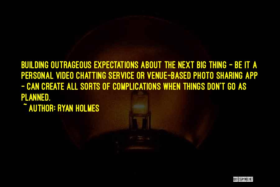 Ryan Holmes Quotes: Building Outrageous Expectations About The Next Big Thing - Be It A Personal Video Chatting Service Or Venue-based Photo Sharing