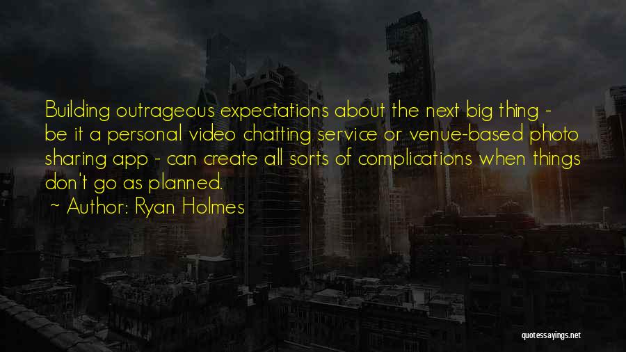 Ryan Holmes Quotes: Building Outrageous Expectations About The Next Big Thing - Be It A Personal Video Chatting Service Or Venue-based Photo Sharing